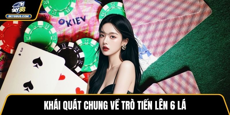 Khái quát chung về trò Tiến Lên 6 Lá