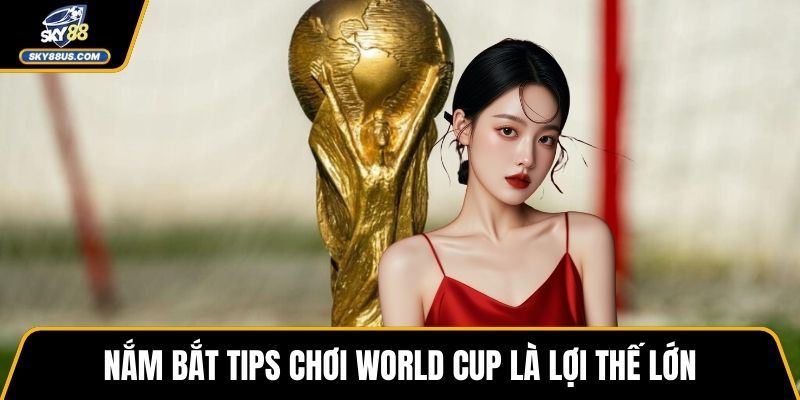 Nắm bắt tips chơi World Cup là lợi thế lớn