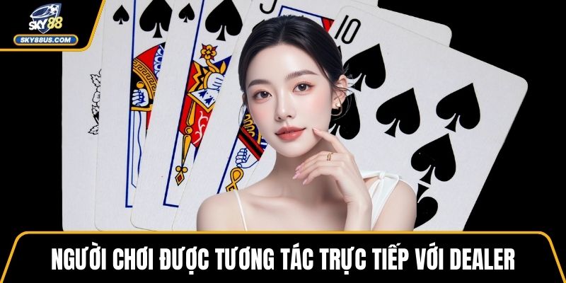 Người chơi được tương tác trực tiếp với dealer