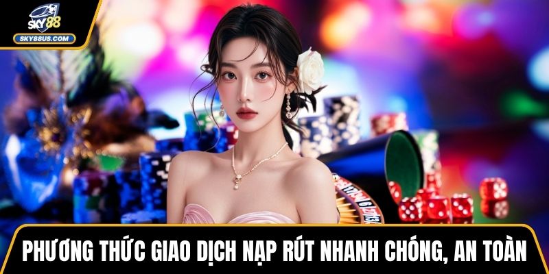 Phương thức giao dịch nạp rút nhanh chóng, an toàn