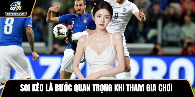 Soi kèo là bước quan trọng khi tham gia chơi