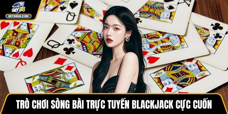 Trò chơi sòng bài trực tuyến Blackjack cực cuốn